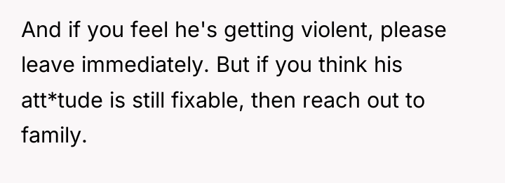And if you feel he's getting violent, please leave immediately....