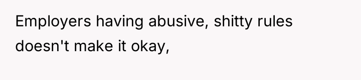 Employers having abusive, shitty rules doesn't make it okay,