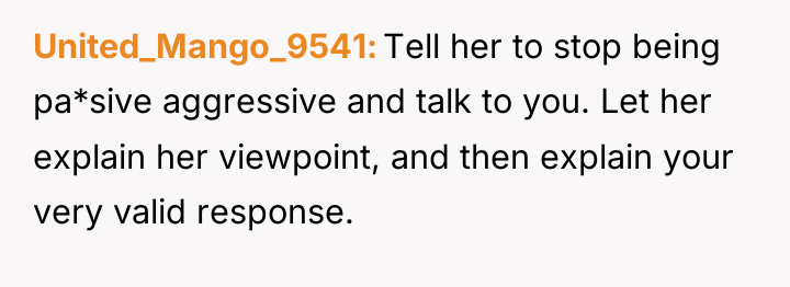 United_Mango_9541 Tell her to stop being pa*sive aggressive and talk...