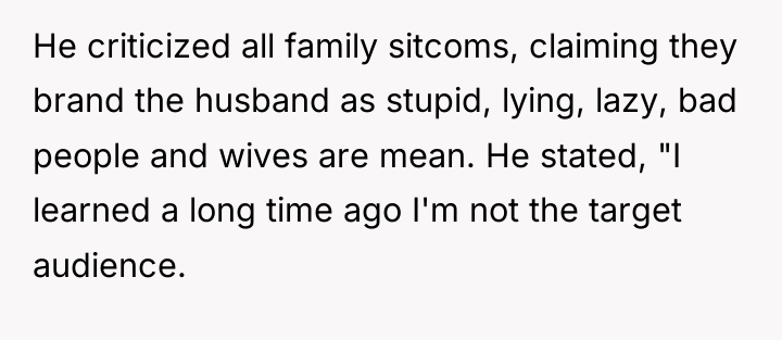 He criticized all family sitcoms, claiming they brand the husband...
