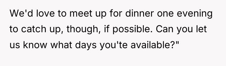 We'd love to meet up for dinner one evening to...
