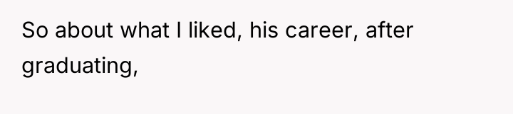 So about what I liked, his career, after graduating,