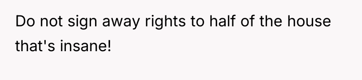 Do not sign away rights to half of the house...