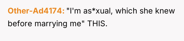 Other-Ad4174 "I'm as*xual, which she knew before marrying me" THIS.