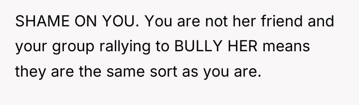SHAME ON YOU. You are not her friend and your...