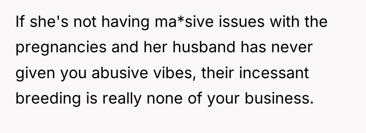 If she's not having ma*sive issues with the pregnancies and...
