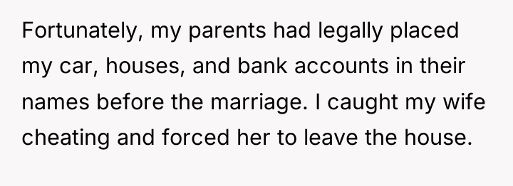 Fortunately, my parents had legally placed my car, houses, and...