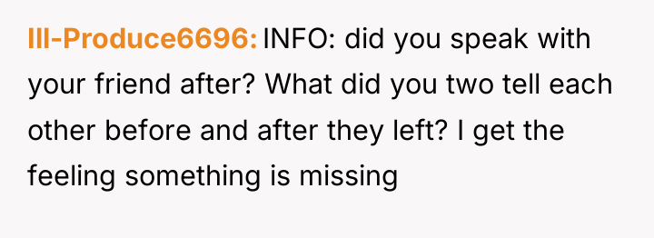 Ill-Produce6696 INFO: did you speak with your friend after? What...
