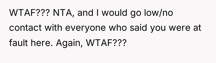 WTAF??? NTA, and I would go low/no contact with everyone...