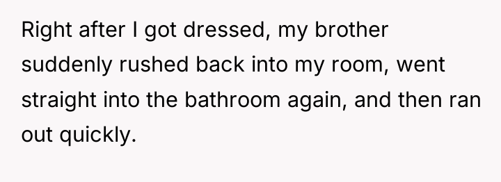 Right after I got dressed, my brother suddenly rushed back...