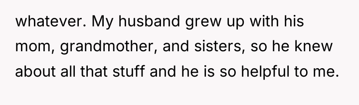 whatever. My husband grew up with his mom, grandmother, and...