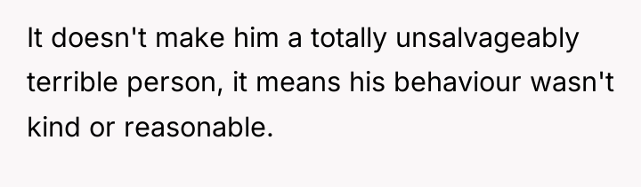 It doesn't make him a totally unsalvageably terrible person, it...