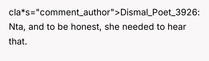cla*s="comment_author">Dismal_Poet_3926: Nta, and to be honest, she needed to hear...