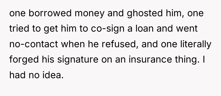 one borrowed money and ghosted him, one tried to get...