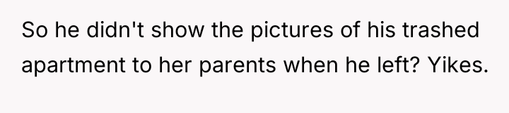 So he didn't show the pictures of his trashed apartment...