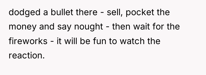 dodged a bullet there - sell, pocket the money and...