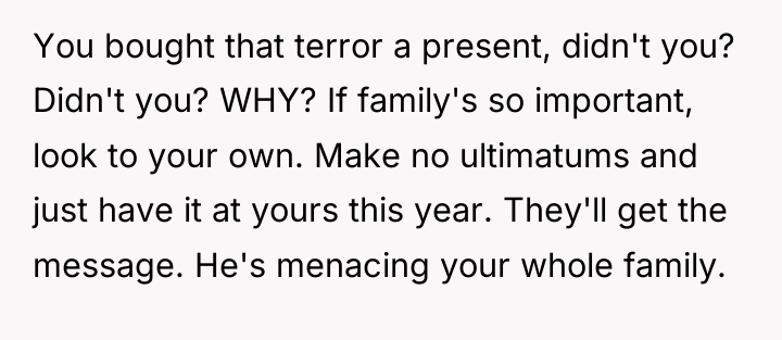 You bought that terror a present, didn't you? Didn't you?...