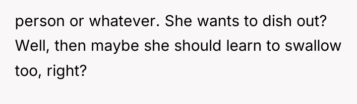 person or whatever. She wants to dish out? Well, then...