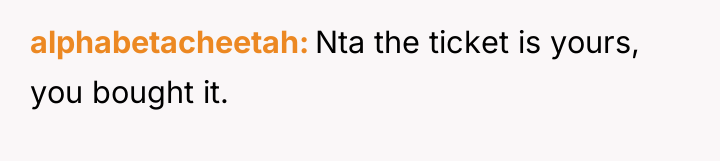 alphabetacheetah Nta the ticket is yours, you bought it.