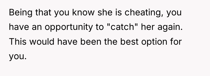 Being that you know she is cheating, you have an...