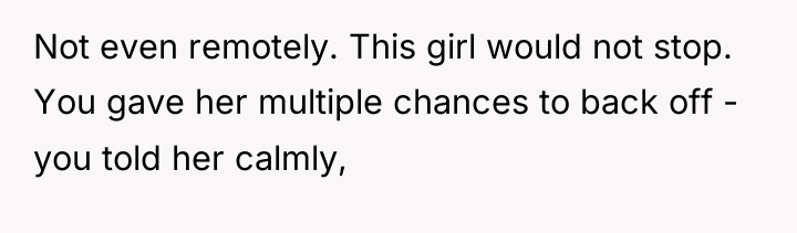 Not even remotely. This girl would not stop. You gave...