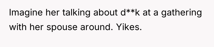 Imagine her talking about d**k at a gathering with her...