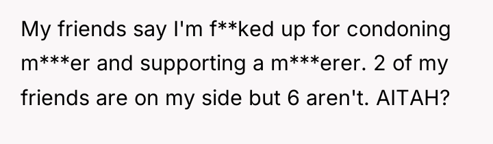 My friends say I'm f**ked up for condoning m***er and...