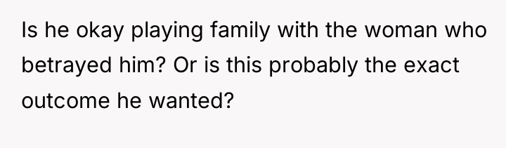 Is he okay playing family with the woman who betrayed...