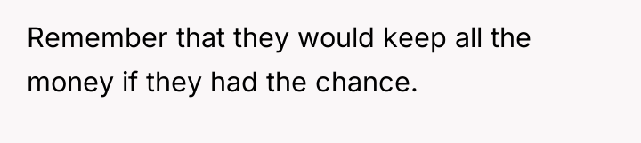 Remember that they would keep all the money if they...