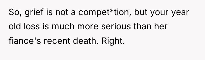So, grief is not a compet*tion, but your year old...