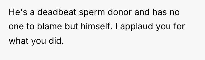 He's a deadbeat sperm donor and has no one to...