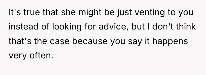 It's true that she might be just venting to you...