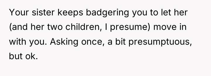 Your sister keeps badgering you to let her (and her...