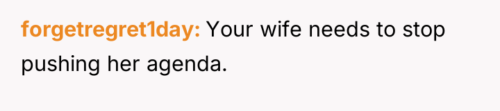 forgetregret1day Your wife needs to stop pushing her agenda.