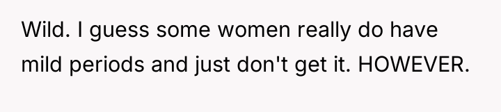 Wild. I guess some women really do have mild periods...
