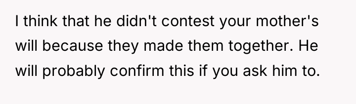 I think that he didn't contest your mother's will because...