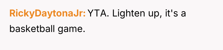 RickyDaytonaJr YTA. Lighten up, it's a basketball game.