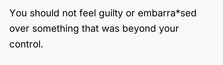 You should not feel guilty or embarra*sed over something that...