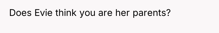 Does Evie think you are her parents?