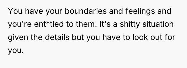 You have your boundaries and feelings and you're ent*tled to...