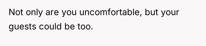 Not only are you uncomfortable, but your guests could be...