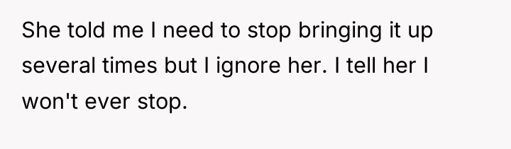 She told me I need to stop bringing it up...
