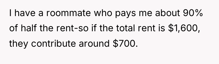 I have a roommate who pays me about 90% of...