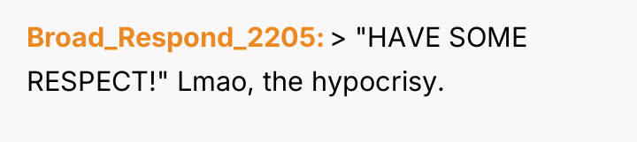 Broad_Respond_2205 > "HAVE SOME RESPECT!" Lmao, the hypocrisy.