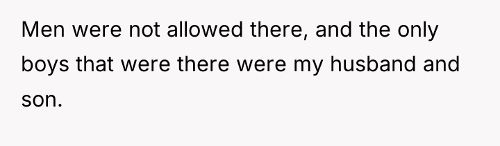 Men were not allowed there, and the only boys that...