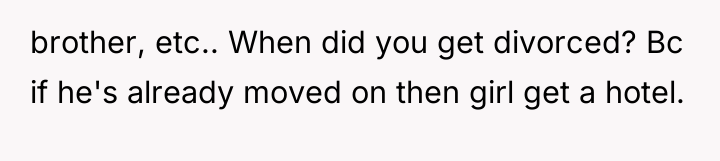 brother, etc.. When did you get divorced? Bc if he's...