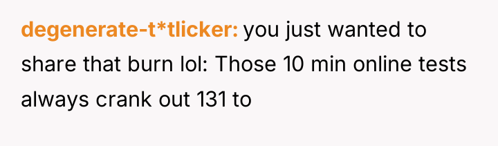 degenerate-t*tlicker you just wanted to share that burn lol: Those...