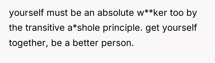 yourself must be an absolute w**ker too by the transitive...
