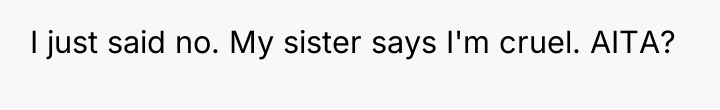 I just said no. My sister says I'm cruel. AITA?