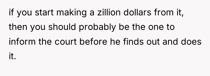 if you start making a zillion dollars from it, then...